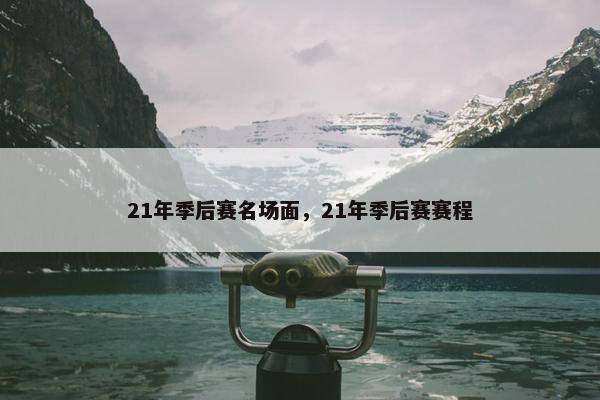 21年季后赛名场面，21年季后赛赛程