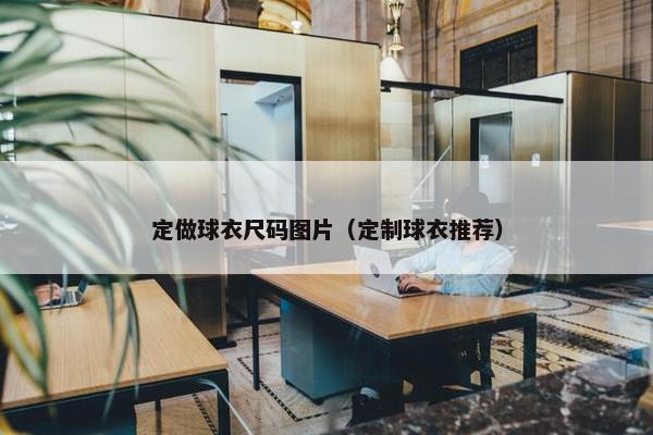 定做球衣尺码图片（定制球衣推荐）
