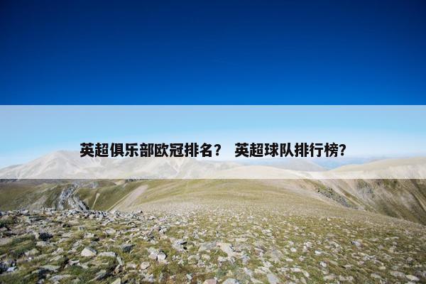 英超俱乐部欧冠排名？ 英超球队排行榜？