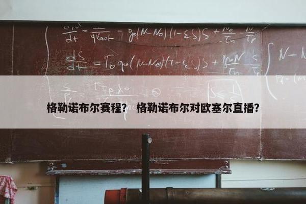 格勒诺布尔赛程？ 格勒诺布尔对欧塞尔直播？