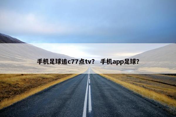手机足球追c77点tv？ 手机app足球？