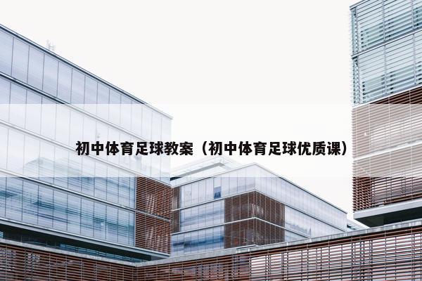 初中体育足球教案（初中体育足球优质课）