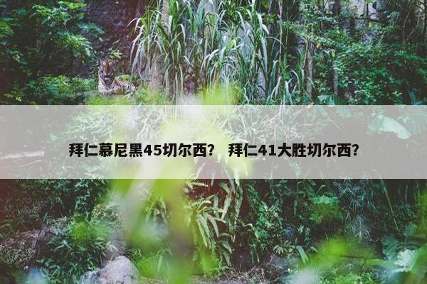 拜仁慕尼黑45切尔西？ 拜仁41大胜切尔西？