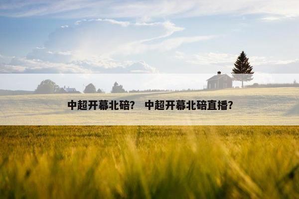 中超开幕北碚？ 中超开幕北碚直播？