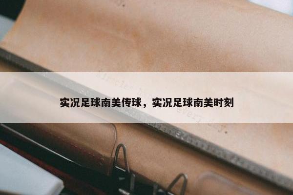 实况足球南美传球，实况足球南美时刻