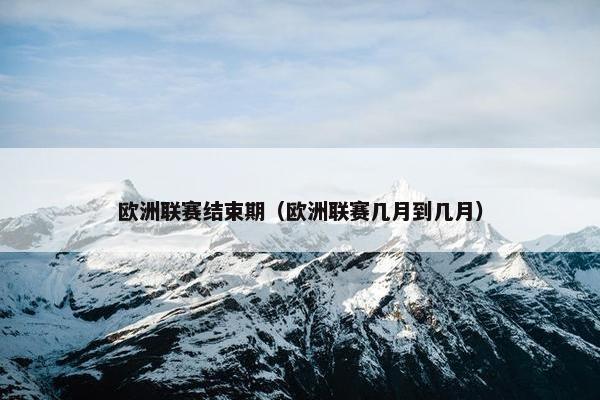 欧洲联赛结束期（欧洲联赛几月到几月）