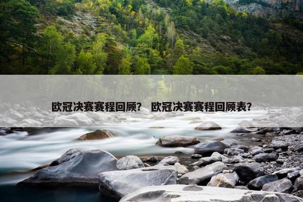 欧冠决赛赛程回顾？ 欧冠决赛赛程回顾表？