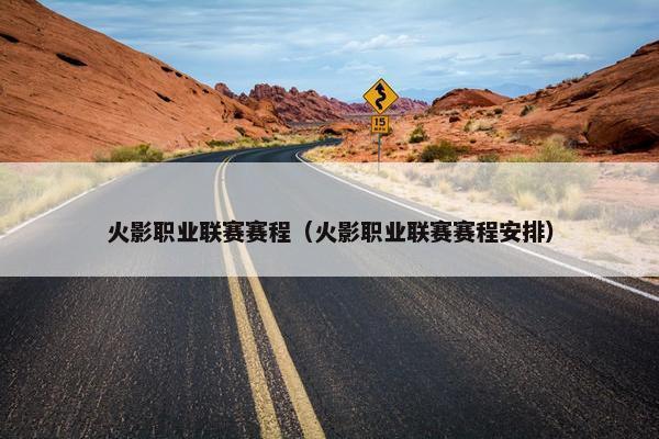 火影职业联赛赛程（火影职业联赛赛程安排）