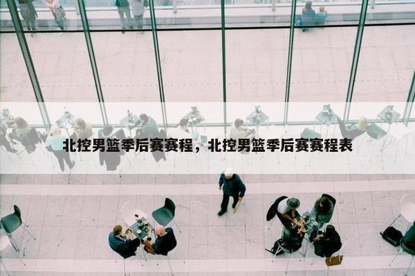 北控男篮季后赛赛程，北控男篮季后赛赛程表