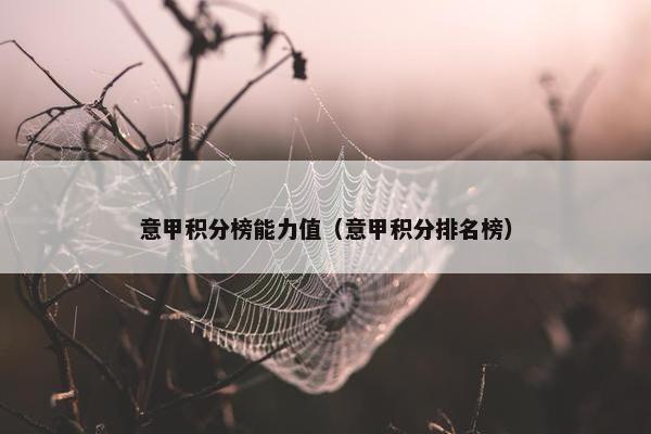 意甲积分榜能力值（意甲积分排名榜）