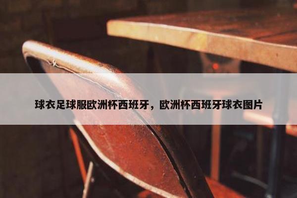 球衣足球服欧洲杯西班牙，欧洲杯西班牙球衣图片