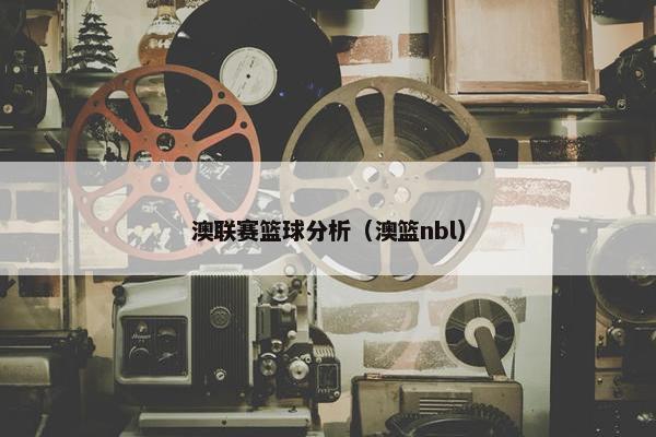 澳联赛篮球分析（澳篮nbl）