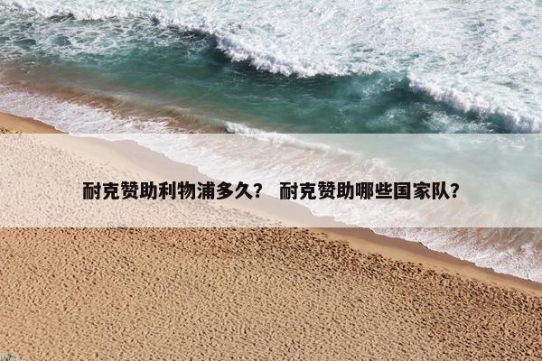 耐克赞助利物浦多久？ 耐克赞助哪些国家队？