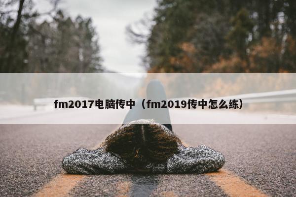 fm2017电脑传中（fm2019传中怎么练）