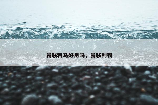 曼联利马好用吗，曼联利物