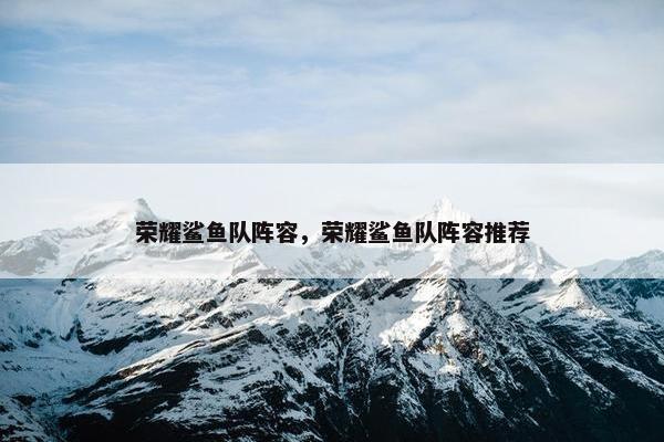 荣耀鲨鱼队阵容，荣耀鲨鱼队阵容推荐