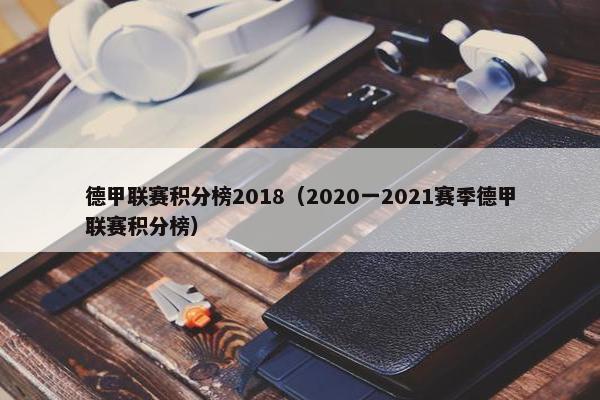 德甲联赛积分榜2018（2020一2021赛季德甲联赛积分榜）