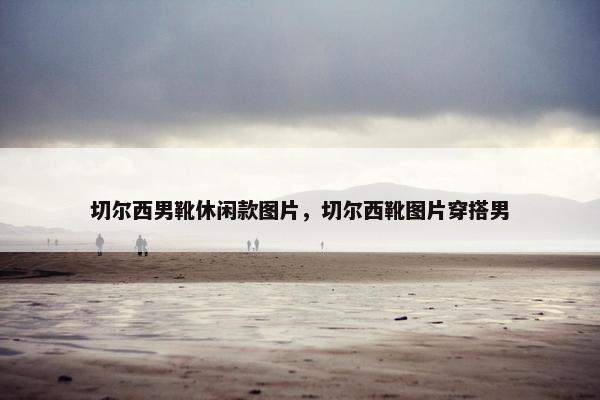 切尔西男靴休闲款图片，切尔西靴图片穿搭男