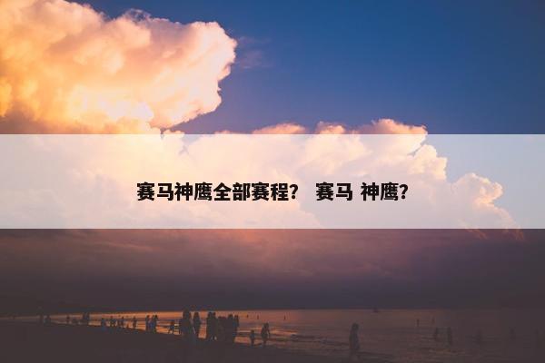 赛马神鹰全部赛程？ 赛马 神鹰？