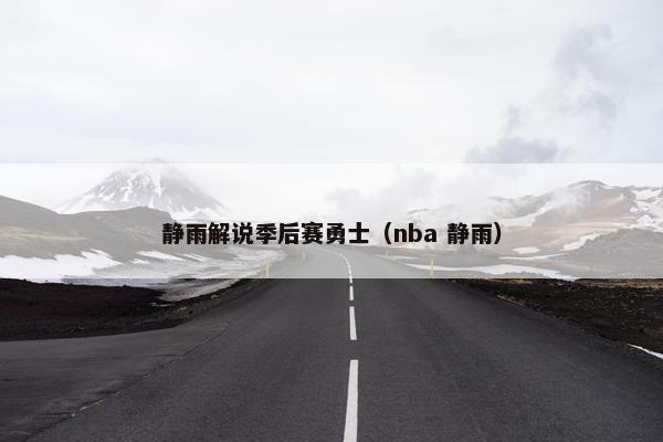 静雨解说季后赛勇士（nba 静雨）