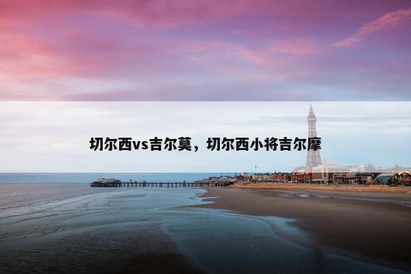 切尔西vs吉尔莫，切尔西小将吉尔摩