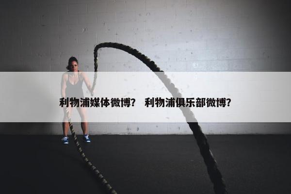 利物浦媒体微博？ 利物浦俱乐部微博？