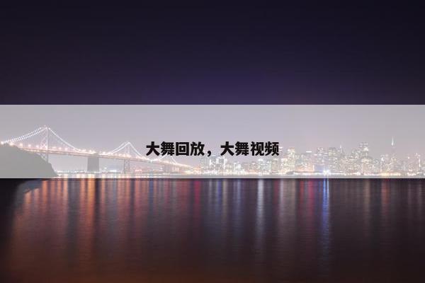 大舞回放，大舞视频