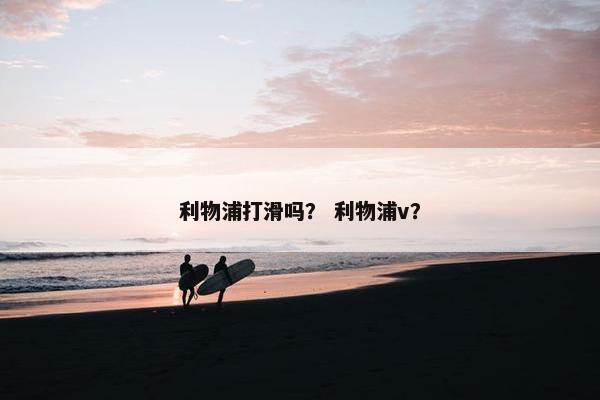 利物浦打滑吗？ 利物浦v？