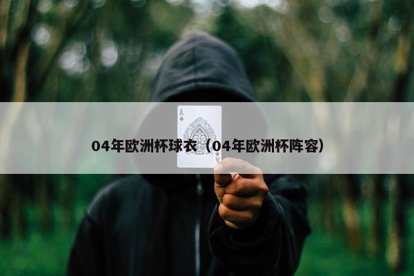 04年欧洲杯球衣（04年欧洲杯阵容）