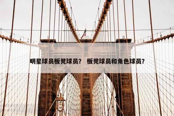 明星球员板凳球员？ 板凳球员和角色球员？