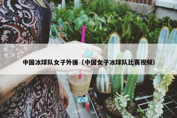 中国冰球队女子外援（中国女子冰球队比赛视频）