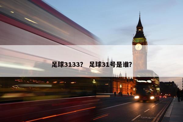 足球3133？ 足球31号是谁？