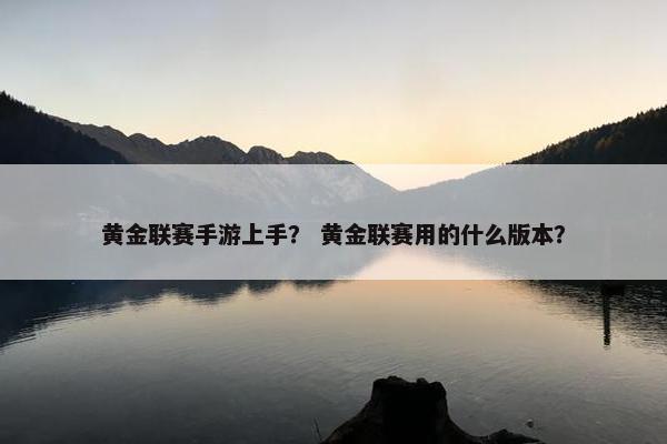 黄金联赛手游上手？ 黄金联赛用的什么版本？