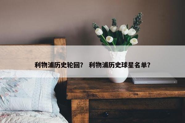 利物浦历史轮回？ 利物浦历史球星名单？