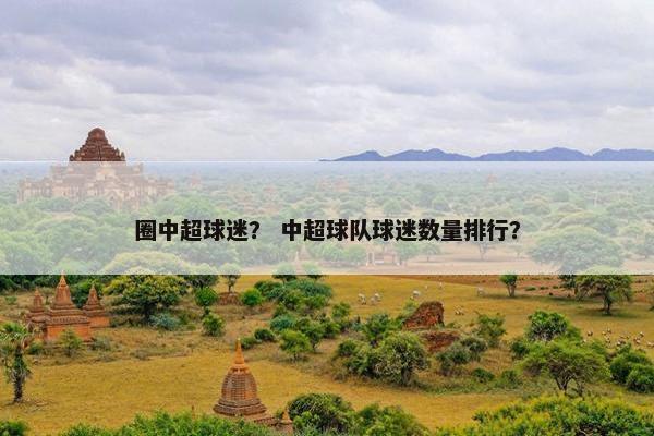 圈中超球迷？ 中超球队球迷数量排行？