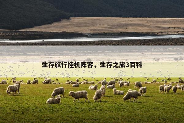 生存旅行挂机阵容，生存之旅3百科