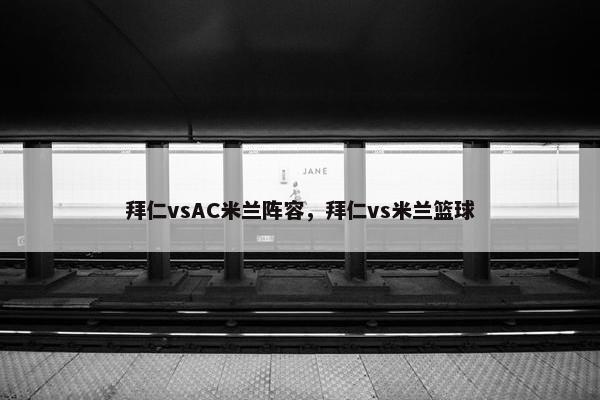 拜仁vsAC米兰阵容，拜仁vs米兰篮球