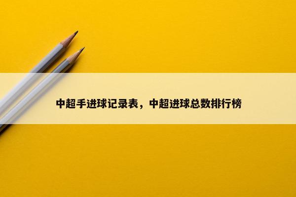 中超手进球记录表，中超进球总数排行榜