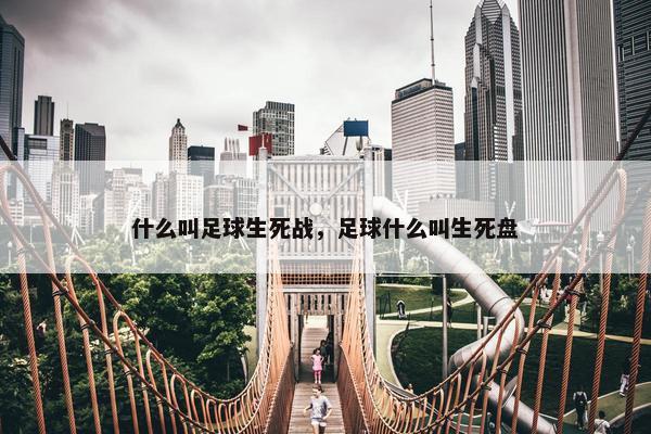 什么叫足球生死战，足球什么叫生死盘
