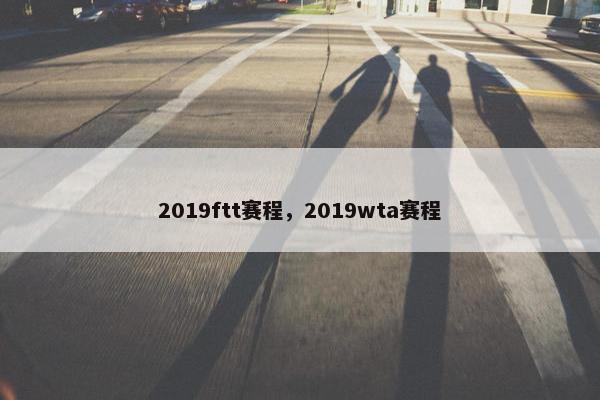 2019ftt赛程，2019wta赛程