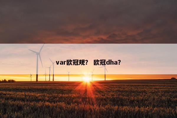 var欧冠规？ 欧冠dha？