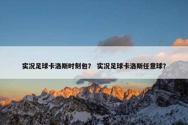 实况足球卡洛斯时刻包？ 实况足球卡洛斯任意球？