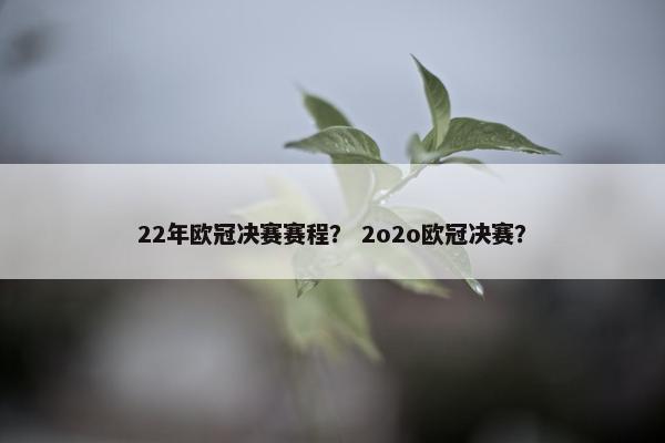 22年欧冠决赛赛程？ 2o2o欧冠决赛？