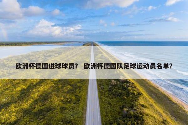欧洲杯德国进球球员？ 欧洲杯德国队足球运动员名单？