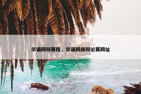 华语网辩赛程，华语网络辩论赛网址