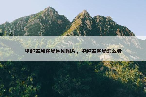 中超主场客场区别图片，中超主客场怎么看