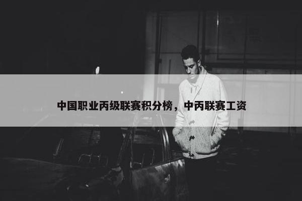中国职业丙级联赛积分榜，中丙联赛工资