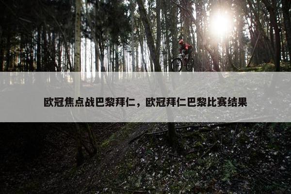 欧冠焦点战巴黎拜仁，欧冠拜仁巴黎比赛结果