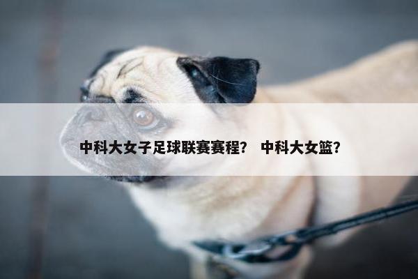 中科大女子足球联赛赛程？ 中科大女篮？