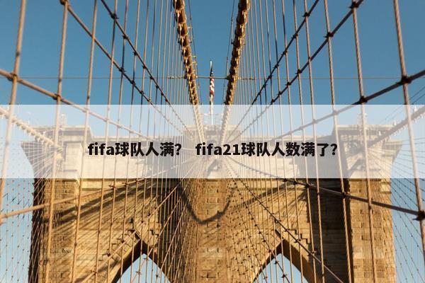 fifa球队人满？ fifa21球队人数满了？